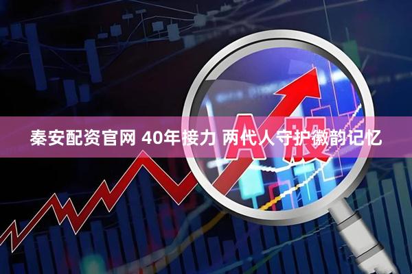 秦安配资官网 40年接力 两代人守护徽韵记忆