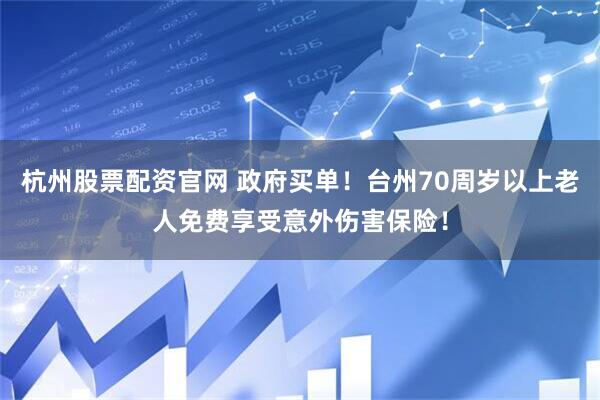 杭州股票配资官网 政府买单！台州70周岁以上老人免费享受意外伤害保险！