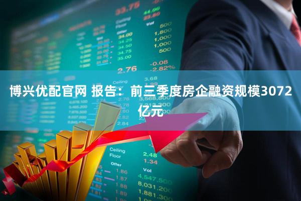博兴优配官网 报告：前三季度房企融资规模3072亿元