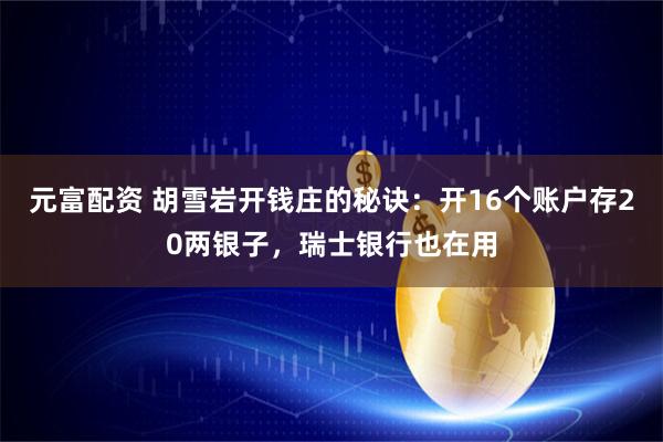 元富配资 胡雪岩开钱庄的秘诀：开16个账户存20两银子，瑞士银行也在用