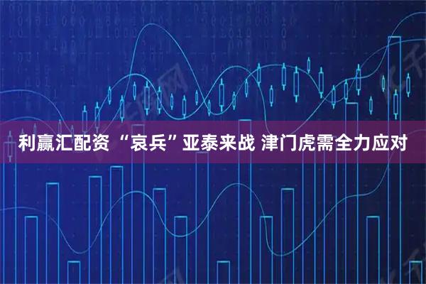 利赢汇配资 “哀兵”亚泰来战 津门虎需全力应对
