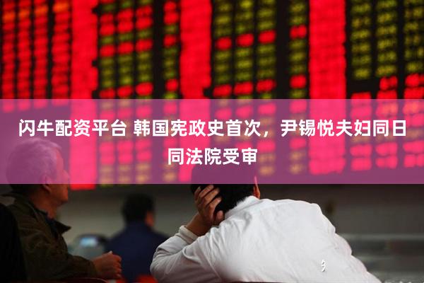 闪牛配资平台 韩国宪政史首次，尹锡悦夫妇同日同法院受审