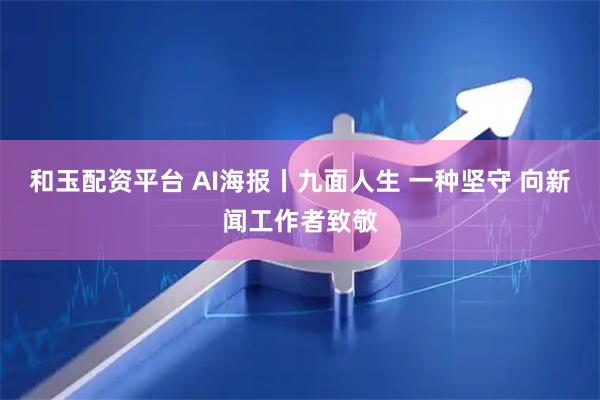 和玉配资平台 AI海报丨九面人生 一种坚守 向新闻工作者致敬