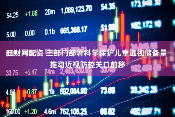 旺财网配资 三部门部署科学保护儿童远视储备量 推动近视防控关口前移