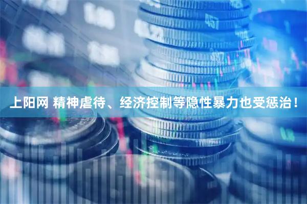 上阳网 精神虐待、经济控制等隐性暴力也受惩治！