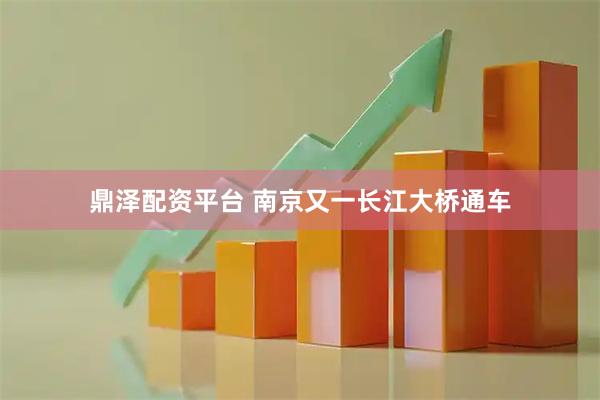 鼎泽配资平台 南京又一长江大桥通车