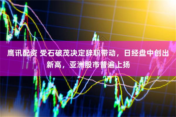 鹰讯配资 受石破茂决定辞职带动，日经盘中创出新高，亚洲股市普遍上扬