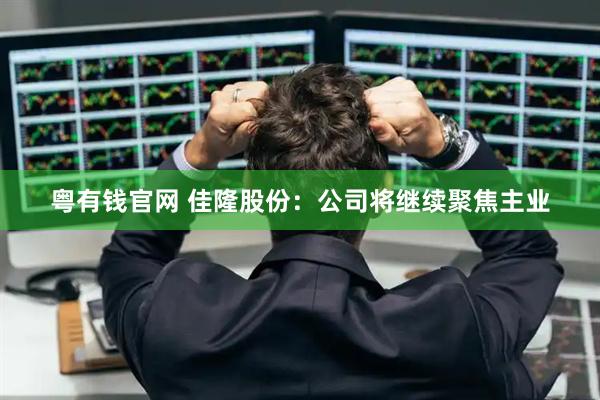 粤有钱官网 佳隆股份：公司将继续聚焦主业