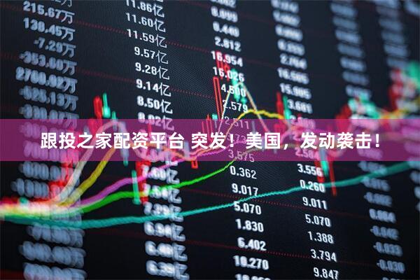 跟投之家配资平台 突发！美国，发动袭击！