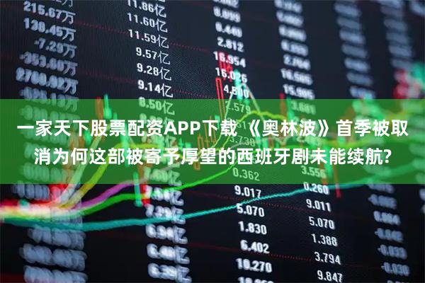 一家天下股票配资APP下载 《奥林波》首季被取消为何这部被寄予厚望的西班牙剧未能续航?