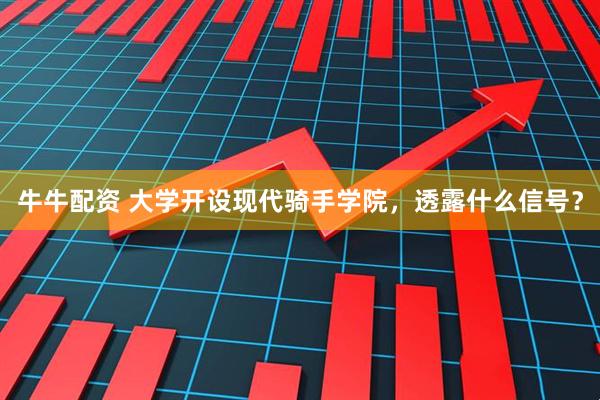 牛牛配资 大学开设现代骑手学院，透露什么信号？
