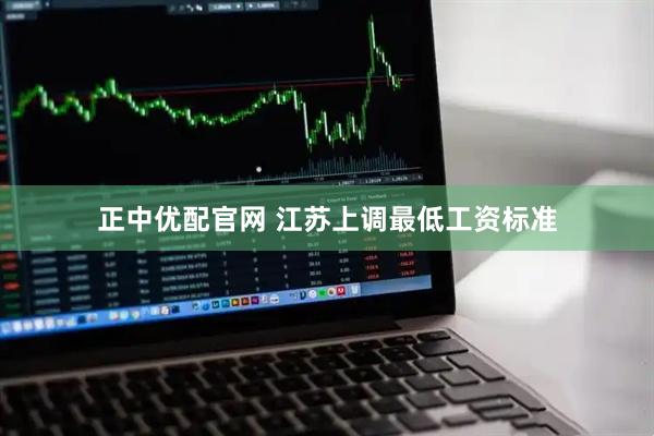 正中优配官网 江苏上调最低工资标准