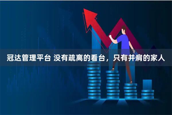 冠达管理平台 没有疏离的看台，只有并肩的家人