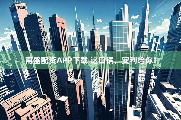 南盛配资APP下载 这口锅，安利给你！