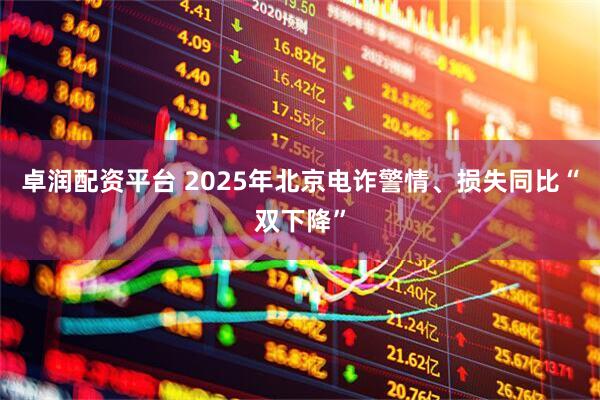 卓润配资平台 2025年北京电诈警情、损失同比“双下降”