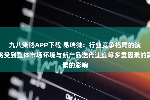九八策略APP下载 昂瑞微：行业竞争格局的演变将受到整体市场环境与新产品迭代速度等多重因素的影响