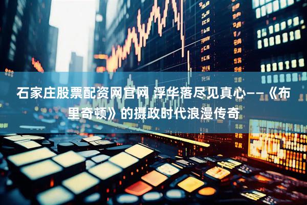 石家庄股票配资网官网 浮华落尽见真心——《布里奇顿》的摄政时代浪漫传奇