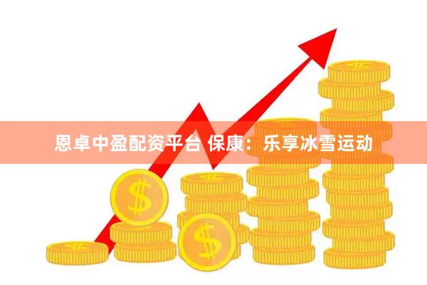 恩卓中盈配资平台 保康：乐享冰雪运动