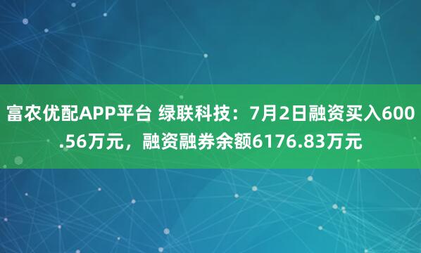 富农优配APP平台 绿联科技：7月2日融资买入600.56万元，融资融券余额6176.83万元
