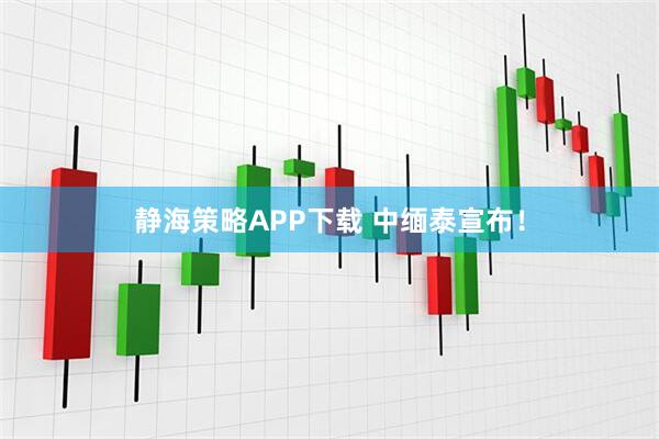 静海策略APP下载 中缅泰宣布！