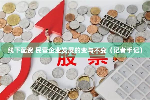 线下配资 民营企业发展的变与不变（记者手记）
