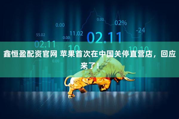 鑫恒盈配资官网 苹果首次在中国关停直营店，回应来了！