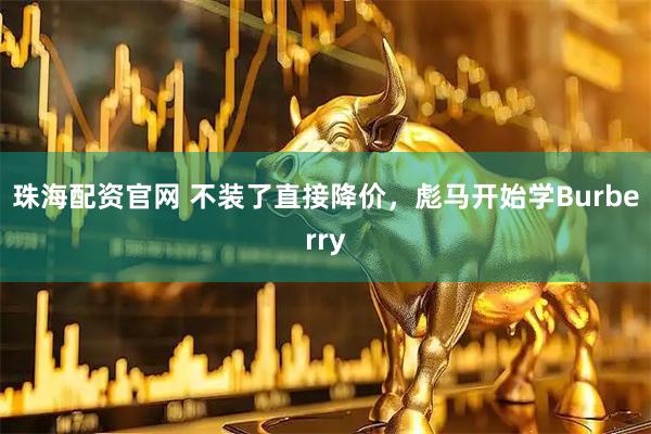 珠海配资官网 不装了直接降价，彪马开始学Burberry