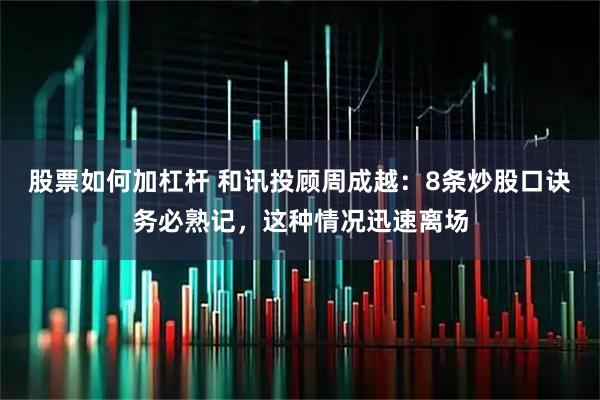 股票如何加杠杆 和讯投顾周成越：8条炒股口诀务必熟记，这种情况迅速离场