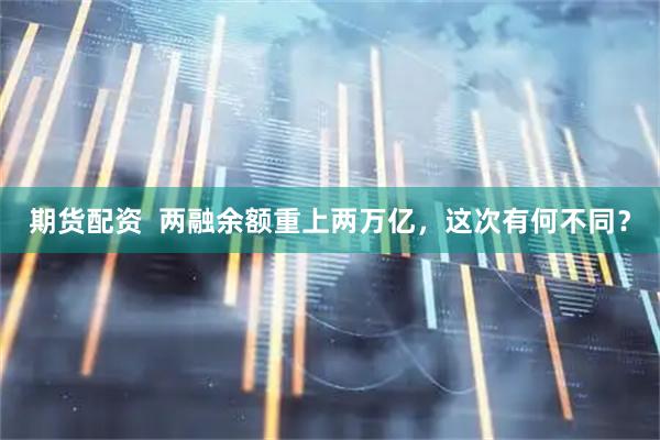 期货配资  两融余额重上两万亿，这次有何不同？