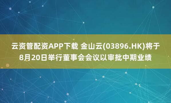 云资管配资APP下载 金山云(03896.HK)将于8月20日举行董事会会议以审批中期业绩