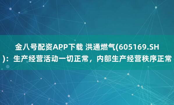 金八号配资APP下载 洪通燃气(605169.SH)：生产经营活动一切正常，内部生产经营秩序正常