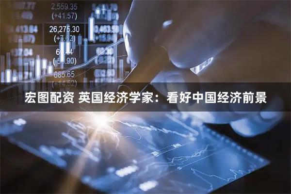 宏图配资 英国经济学家：看好中国经济前景