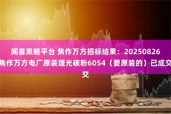 闻喜策略平台 焦作万方招标结果：20250826焦作万方电厂原装理光碳粉6054（要原装的）已成交