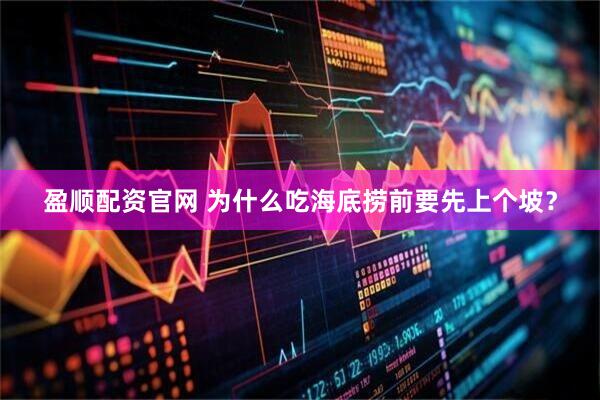 盈顺配资官网 为什么吃海底捞前要先上个坡？